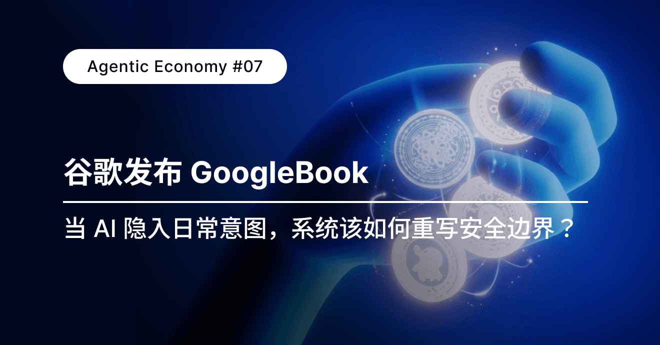 深度｜Agentic Economy #07：谷歌发布 GoogleBook：当 AI 隐入日常意图，系统该如何重写安全边界？