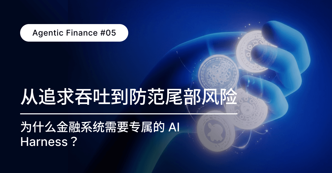 深度｜Agentic Finance #05：从追求吞吐到防范尾部风险：为什么金融系统需要专属的 AI Harness？