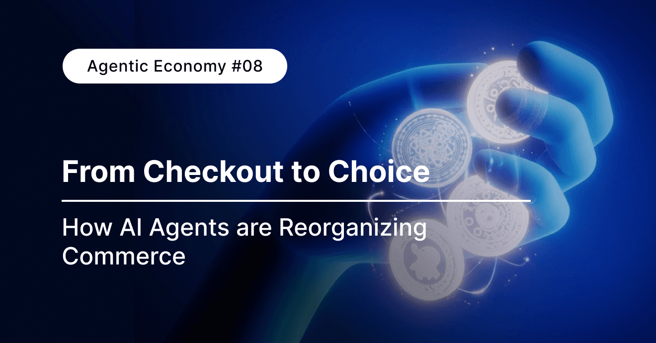 Agentic Economy #08 | From Checkout to Choice: How AI Agents Are Reorganizing Commerce